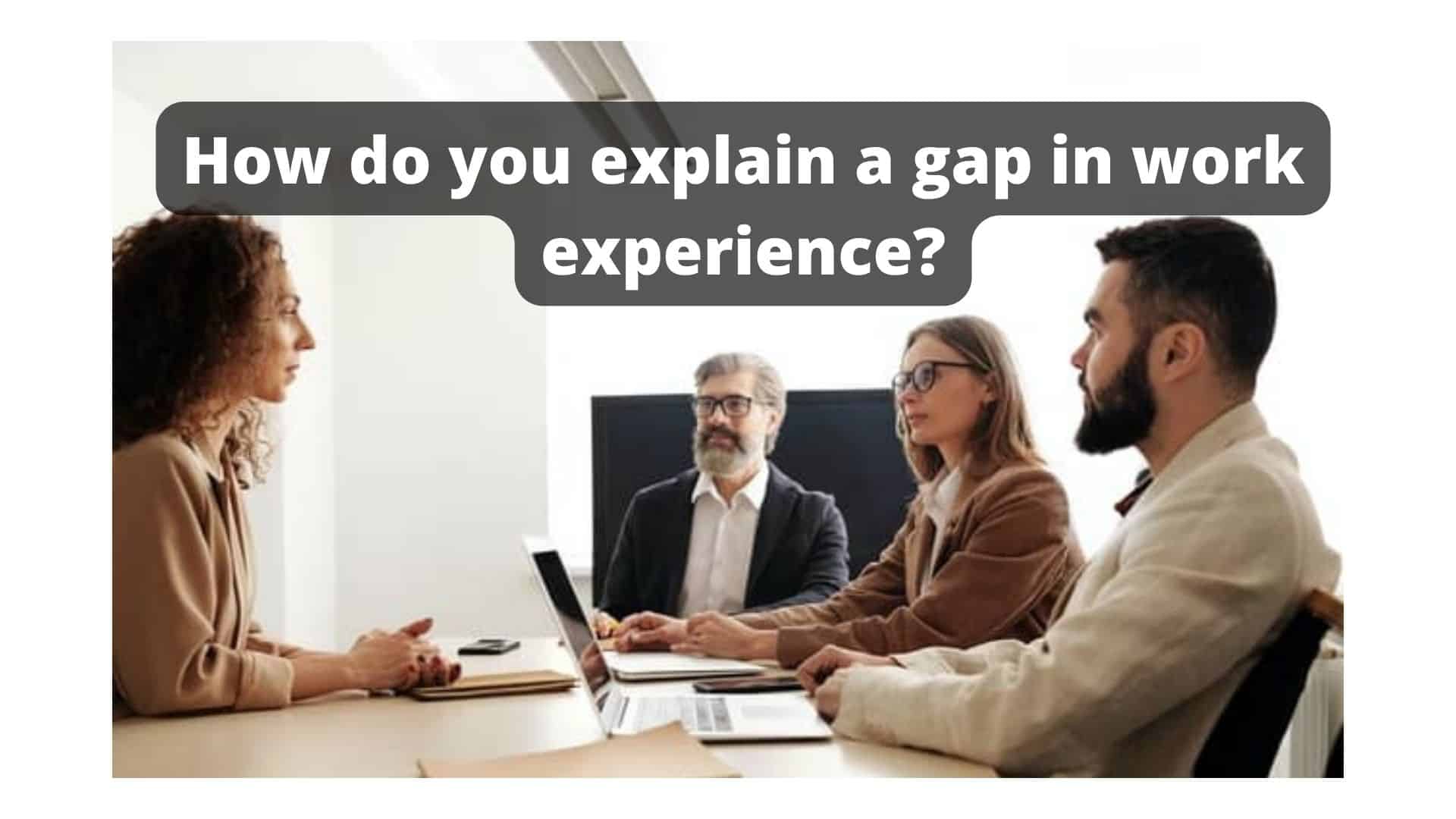 How do you explain a gap in work experience?